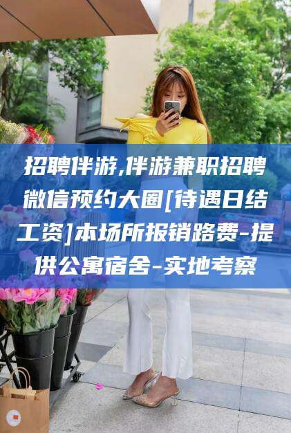 海南招聘伴游,伴游兼职招聘微信预约大圈[待遇日结工资]本场所报销路费-提供公寓宿舍-实地考察