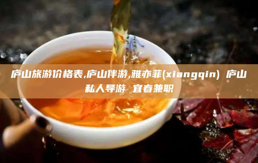 海南庐山旅游价格表,庐山伴游,雅亦菲(xiangqin) 庐山私人导游 宜春兼职