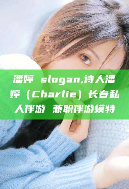 海南潘婷 slogan,诗人潘婷（Charlie）长春私人伴游 兼职伴游模特