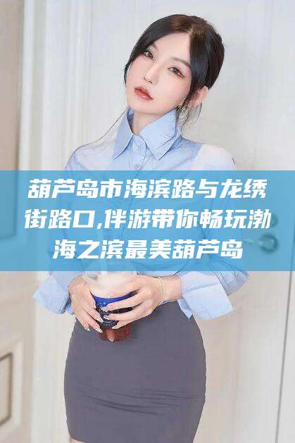 海南葫芦岛市海滨路与龙绣街路口,伴游带你畅玩渤海之滨最美葫芦岛