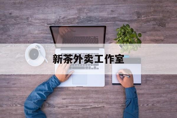 新茶外卖工作室图片最新资讯（谁能告诉我哪里有海南新茶外卖工作室？）